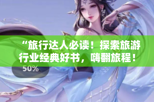 “旅行达人必读！探索旅游行业经典好书，嗨翻旅程！”