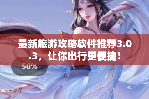 最新旅游攻略软件推荐3.0.3，让你出行更便捷！