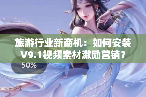 旅游行业新商机：如何安装V9.1视频素材激励营销？