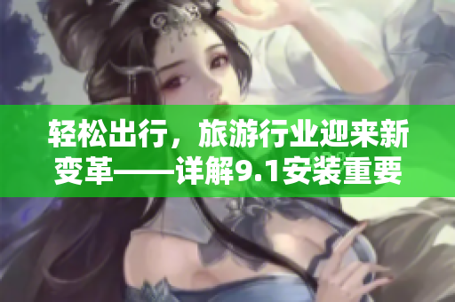 轻松出行，旅游行业迎来新变革——详解9.1安装重要性