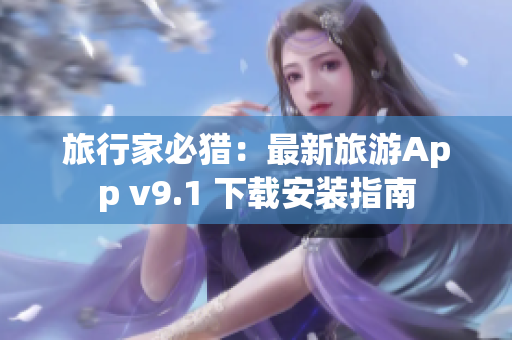 旅行家必猎：最新旅游App v9.1 下载安装指南