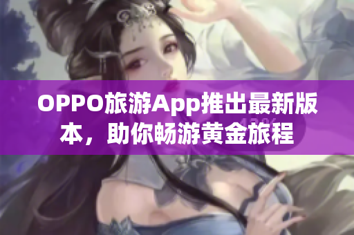 OPPO旅游App推出最新版本，助你畅游黄金旅程