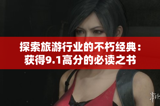 探索旅游行业的不朽经典：获得9.1高分的必读之书
