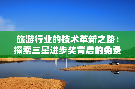 旅游行业的技术革新之路：探索三星进步奖背后的免费下载