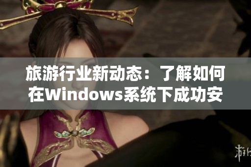 旅游行业新动态：了解如何在Windows系统下成功安装9.1版软件