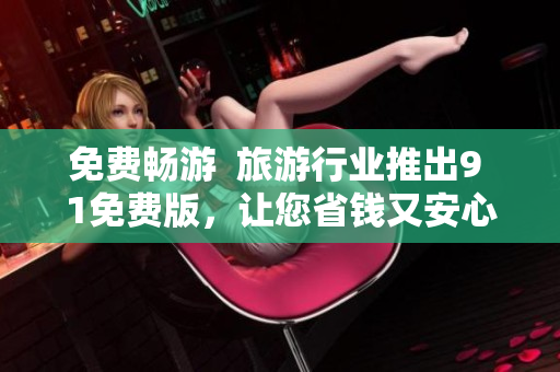 免费畅游  旅游行业推出9 1免费版，让您省钱又安心