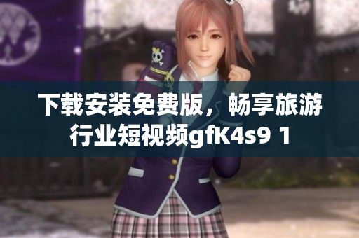 下载安装免费版，畅享旅游行业短视频gfK4s9 1