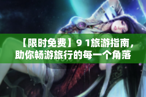 【限时免费】9 1旅游指南，助你畅游旅行的每一个角落