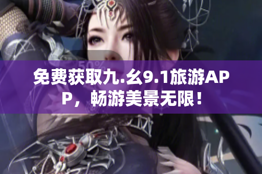 免费获取九.幺9.1旅游APP，畅游美景无限！