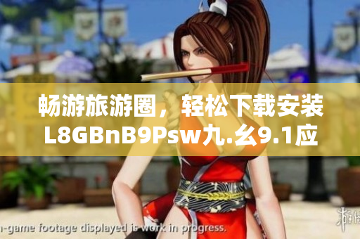 畅游旅游圈，轻松下载安装L8GBnB9Psw九.幺9.1应用！