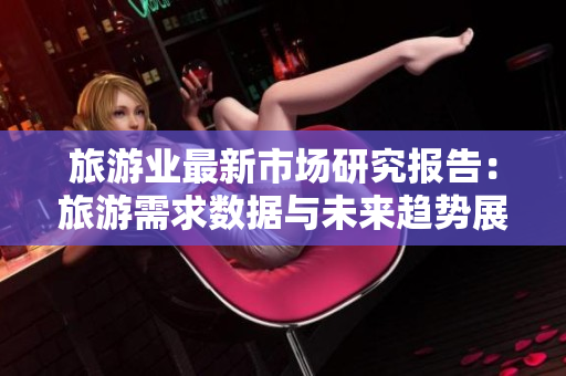 旅游业最新市场研究报告：旅游需求数据与未来趋势展望