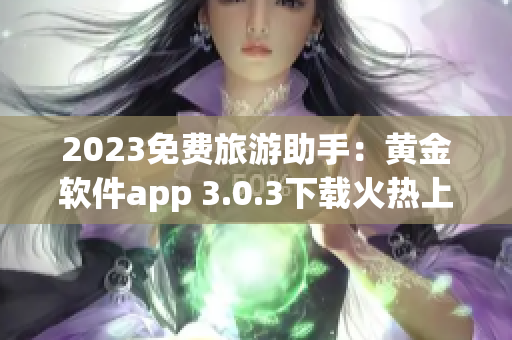 2023免费旅游助手：黄金软件app 3.0.3下载火热上线