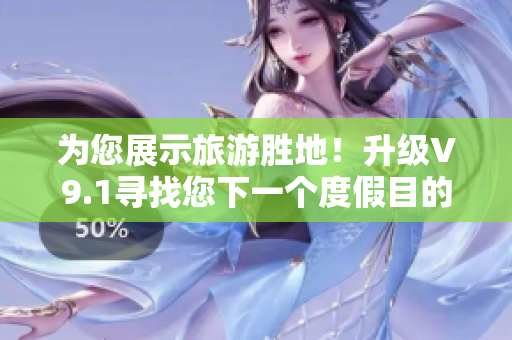 为您展示旅游胜地！升级V9.1寻找您下一个度假目的地