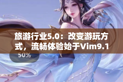 旅游行业5.0：改变游玩方式，流畅体验始于Vim9.1