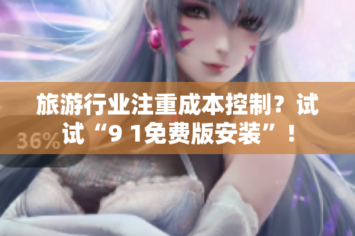 旅游行业注重成本控制？试试“9 1免费版安装”！