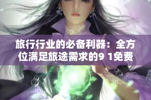 旅行行业的必备利器：全方位满足旅途需求的9 1免费版