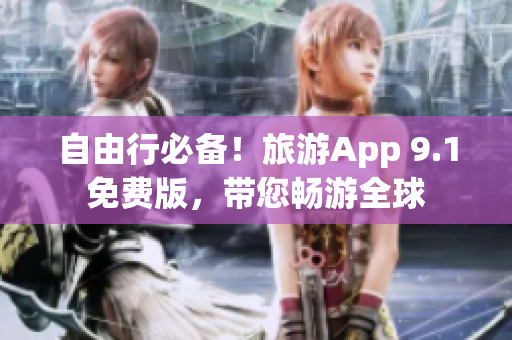 自由行必备！旅游App 9.1免费版，带您畅游全球