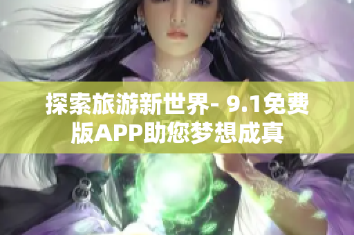 探索旅游新世界- 9.1免费版APP助您梦想成真