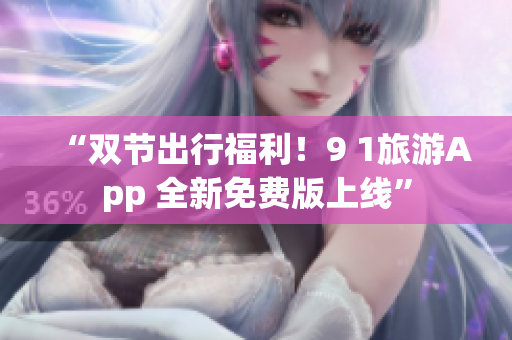 “双节出行福利！9 1旅游App 全新免费版上线”