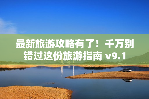 最新旅游攻略有了！千万别错过这份旅游指南 v9.1