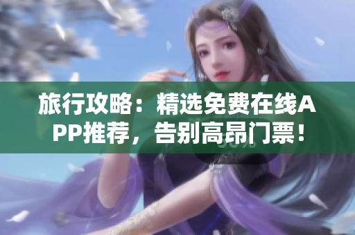 旅行攻略：精选免费在线APP推荐，告别高昂门票！
