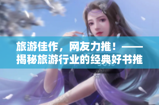 旅游佳作，网友力推！——揭秘旅游行业的经典好书推荐