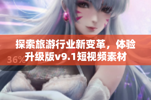 探索旅游行业新变革，体验升级版v9.1短视频素材