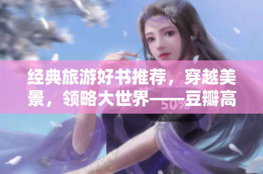 经典旅游好书推荐，穿越美景，领略大世界——豆瓣高分9.1清单