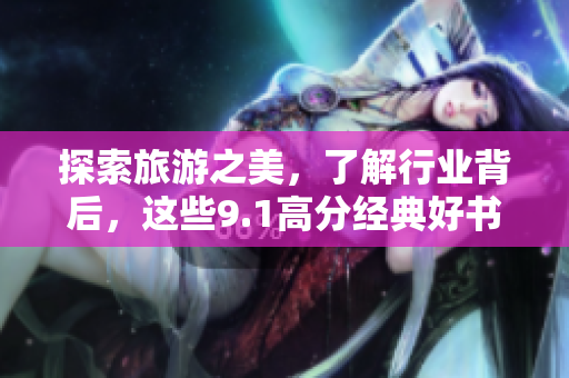 探索旅游之美，了解行业背后，这些9.1高分经典好书绝对不能错过！