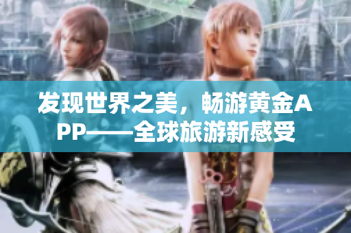 发现世界之美，畅游黄金APP——全球旅游新感受