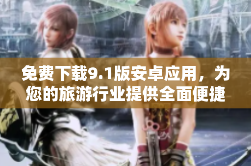 免费下载9.1版安卓应用，为您的旅游行业提供全面便捷的服务