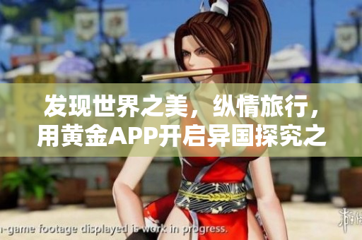 发现世界之美，纵情旅行，用黄金APP开启异国探究之旅