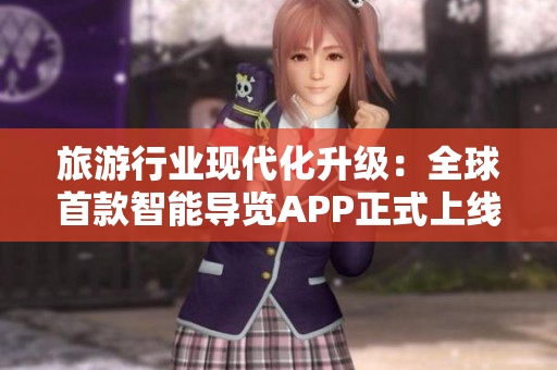 旅游行业现代化升级：全球首款智能导览APP正式上线