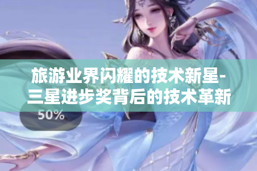 旅游业界闪耀的技术新星-三星进步奖背后的技术革新之旅