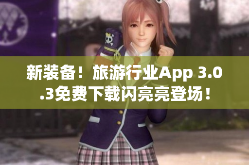 新装备！旅游行业App 3.0.3免费下载闪亮亮登场！