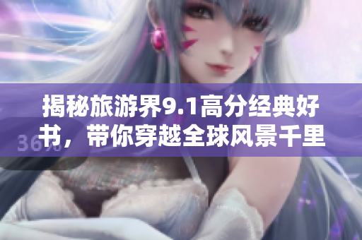 揭秘旅游界9.1高分经典好书，带你穿越全球风景千里！