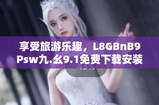 享受旅游乐趣，L8GBnB9Psw九.幺9.1免费下载安装全搞定