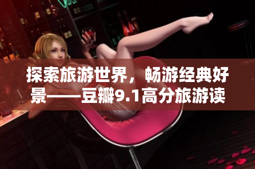 探索旅游世界，畅游经典好景——豆瓣9.1高分旅游读物推荐