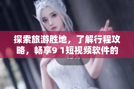 探索旅游胜地，了解行程攻略，畅享9 1短视频软件的苹果版