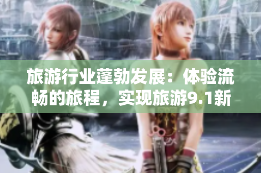 旅游行业蓬勃发展：体验流畅的旅程，实现旅游9.1新篇章