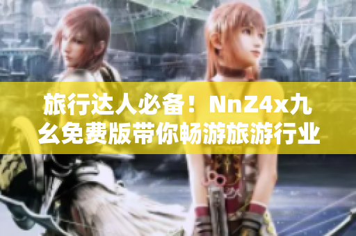 旅行达人必备！NnZ4x九幺免费版带你畅游旅游行业