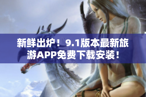 新鲜出炉！9.1版本最新旅游APP免费下载安装！