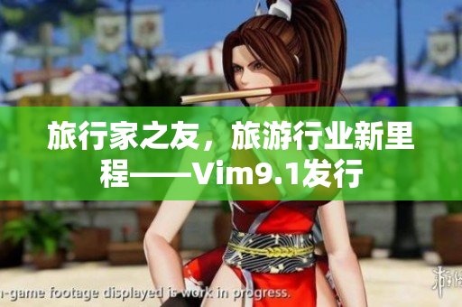 旅行家之友，旅游行业新里程——Vim9.1发行