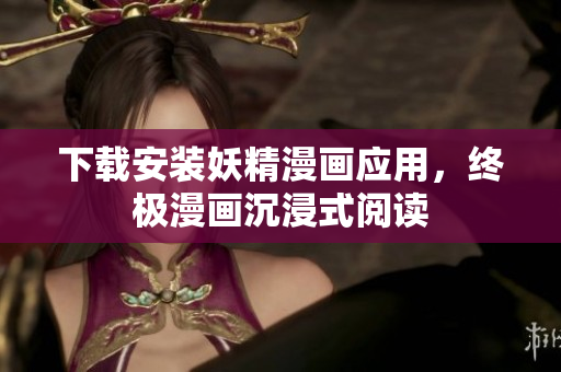 下载安装妖精漫画应用，终极漫画沉浸式阅读