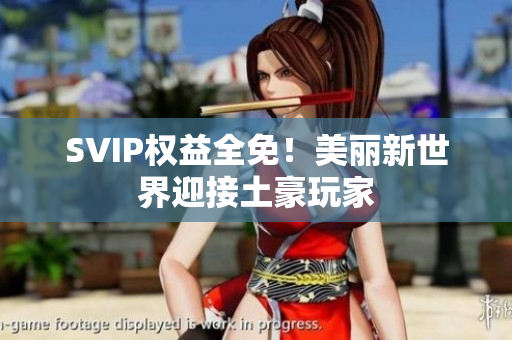 SVIP权益全免！美丽新世界迎接土豪玩家