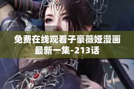 免费在线观看子豪薇娅漫画最新一集-213话