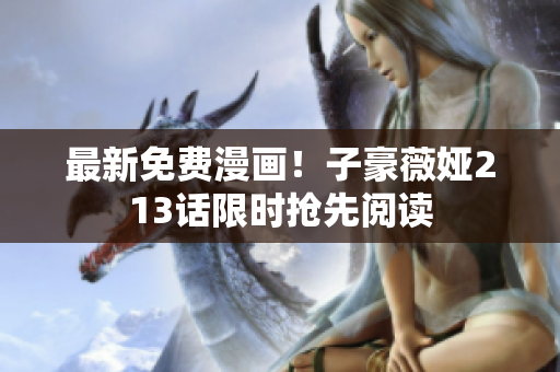 最新免费漫画！子豪薇娅213话限时抢先阅读
