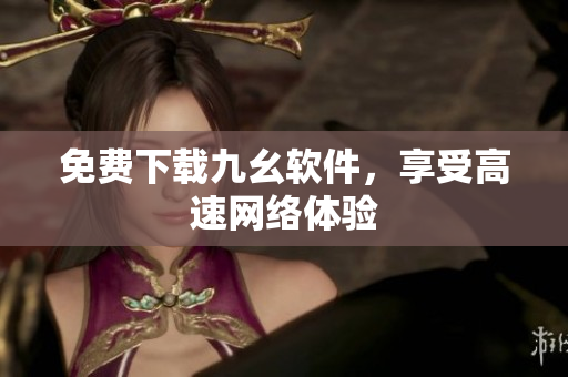 免费下载九幺软件，享受高速网络体验