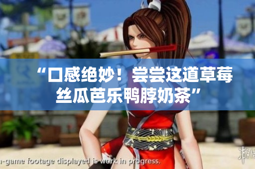 “口感绝妙！尝尝这道草莓丝瓜芭乐鸭脖奶茶”