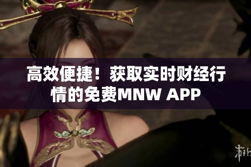 高效便捷！获取实时财经行情的免费MNW APP